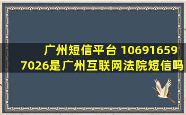 广州短信平台 106916597026是广州互联网*短信吗